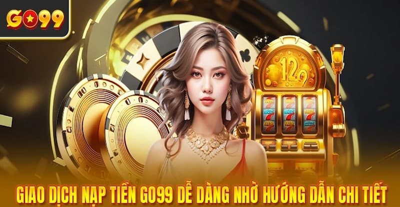 Hướng dẫn cách nạp tiền GO99 an toàn cho người mới